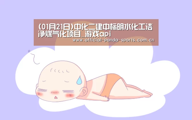 (01月21日)中化二建中标明水化工洁净煤气化项目_游戏api(图2) 游戏开发
