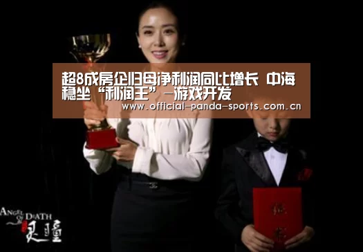超8成房企归母净利润同比增长 中海稳坐“利润王”-游戏开发(图2) 熊猫体育app