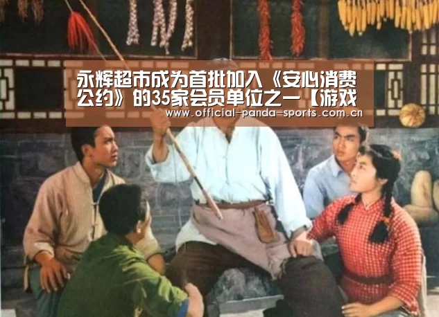 永辉超市成为首批加入《安心消费公约》的35家会员单位之一【游戏api】(图2) 游戏开发